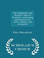The Highlands And Western Isles Of Scotland, Containing Descriptions Of Their Scenery And Antiquitie - Scholar's Choice Edition di John MacCulloch edito da Scholar's Choice