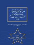 Combating War Profiteering: Are We Doing Enough to Investigate and Prosecute Contracting Fraud and Abuse in Iraq? - War  edito da WAR COLLEGE SERIES