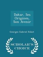 Dakar, Ses Origines, Son Avenir - Scholar's Choice Edition di Georges Gabriel Ribot edito da Scholar's Choice