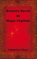 Grimoire Secret De Magie Vegetale di Catherine d'Auxi edito da Lulu.com