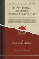 S. 1587, Federal Acquisition Streamlining Act Of 1993 di Unknown Author edito da Forgotten Books