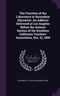 The Function Of The Laboratory In Secondary Education. An Address Delivered At Los Angeles Before The Science Section Of The Southern California Teach di S E 1865- Coleman edito da Palala Press