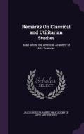 Remarks On Classical And Utilitarian Studies di Jacob Bigelow edito da Palala Press
