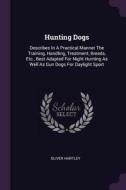 Hunting Dogs: Describes in a Practical Manner the Training, Handling, Treatment, Breeds, Etc., Best Adapted for Night Hu di Oliver Hartley edito da CHIZINE PUBN