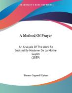 A Method of Prayer: An Analysis of the Work So Entitled by Madame de La Mothe Guyon (1859) di Thomas Cogswell Upham edito da Kessinger Publishing