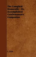 The Compleat Housewife - Or, Accomplished Gentlewoman's Companion di E. Smith edito da Harrison Press