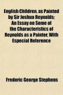 English Children, As Painted By Sir Joshua Reynolds; An Essay On Some Of The Characteristics Of Reynolds As A Painter, With Especial Reference di Frederic George Stephens edito da General Books Llc