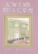 How It Was and Is for Me di Judy Walters edito da iUniverse