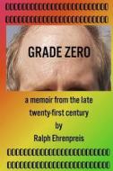 Grade Zero: A Memoir from the Late Twenty-First Century di Ralph Ehrenpreis edito da Createspace