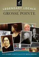 Legendary Locals of Grosse Pointe di Ann Marie Aliotta, Suzy Berschback edito da LEGENDARY LOCALS