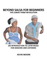 Beyond Salsa for Beginners: The Cuban Timba Revolution: An Introduction to Latin Music for Dancers and Listeners di Kevin Moore edito da Createspace
