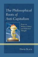 Philosophical Roots of Anti-Capitalism di David Black edito da Rowman and Littlefield