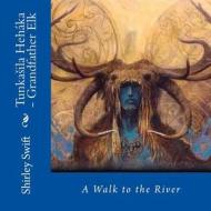 Tunkasila Hehaka - Grandfather Elk: A Walk to the River di Shirley Swift edito da Createspace