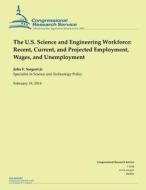 The U.S. Science and Engineering Workforce: Recent, Current, and Projected Employment, Wages, and Unemployment di Congressional Research Service edito da Createspace