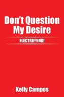 Don't Question My Desire di Kelly Campos edito da Xlibris