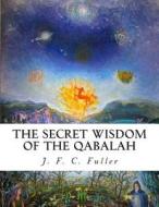 The Secret Wisdom of the Qabalah: A Study in Jewish Mystical Thought di J. F. C. Fuller edito da Createspace