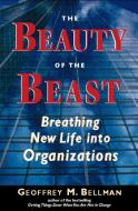The Beauty of the Beast: Breathing New Life Into Organizations di Geoffrey M. Bellman edito da BERRETT KOEHLER PUBL INC