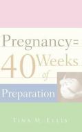 Pregnancy = 40 Weeks of Preparation di Tina M. Ellis edito da XULON PR