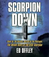 Scorpion Down: Sunk by the Soviets, Buried by the Pentagon: The Untold Story of the USS Scorpion di Edward Offley edito da Highbridge Company