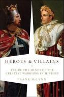 Heroes and Villains: Inside the Minds of the Greatest Warriors in History di Frank Mclynn edito da PEGASUS BOOKS