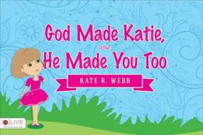 God Made Katie, and He Made You Too di Kate R. Webb edito da Tate Publishing & Enterprises