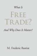 What Is Free Trade? di M Frederic Bastiat edito da Stonewell Press