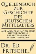 Quellenbuch Zur Geschichte Des Deutschen Mittelalters, Mit Anmerkungen Und Historischen Erlauterungen Sowie Zustazen di Dr Ed Fritsche edito da Windham Press