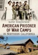 American Prisoner of War Camps in Northern California di Kathy Kirkpatrick edito da AMER THROUGH TIME