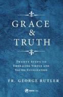Grace and Truth: Twenty Steps to Embracing Virtue and Saving Civilization di Fr George W. Rutler edito da SOPHIA INST PR