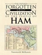 The Untold Forgotten Great Civilization of the People of Ham di Vansworth McKenzie edito da AUTHORHOUSE
