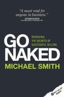 Go Naked - Revealing the Secrets of Successful Selling di Michael Smith edito da Rethink Press Limited