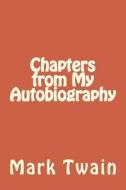 Chapters from My Autobiography di Mark Twain edito da Createspace Independent Publishing Platform