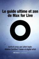 Le Guide Ultime Et Zen de Max for Live: Maitriser Et Utiliser Max for Live Avec Ableton Live di Julien Bayle edito da Julien Bayle