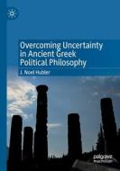 Overcoming Uncertainty in Ancient Greek Political Philosophy di J. Noel Hubler edito da Springer International Publishing