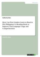 How Can First Graders Learn to Read in Pili, Philippines? A Reading Book to Improve Oral Language Usage and Comprehension di Catherine Bon edito da GRIN Verlag