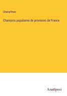Chansons populaires de provinces de France di Champfleury edito da Anatiposi Verlag