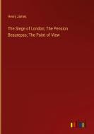 The Siege of London; The Pension Beaurepas; The Point of View di Henry James edito da Outlook Verlag