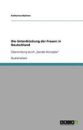 Die Unterdruckung Der Frauen In Deutschland di Katharina Rahmer edito da Grin Publishing