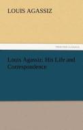 Louis Agassiz: His Life and Correspondence di Louis Agassiz edito da TREDITION CLASSICS
