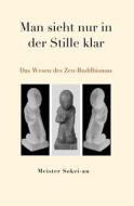 Man Sieht Nur in Der Stille Klar: Das Wesen Des Zen-Buddhismus di Meister Sokei-An edito da Zentrum Fur Zen-Buddhismus