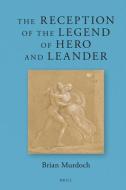 The Reception of the Legend of Hero and Leander di Brian Murdoch edito da BRILL ACADEMIC PUB