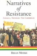 Narratives of Resistance: Jamaica, Trinidad, the Caribbean di B. Meeks, Brian Meeks edito da UNIV OF THE WEST INDIES PR