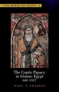 The Coptic Papacy in Islamic Egypt di Mark N. Swanson edito da The American University in Cairo Press
