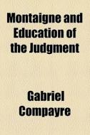 Montaigne And Education Of The Judgment di Gabriel Compayre edito da General Books Llc