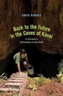 Back to the Future in the Caves of Kaua′i - A Scientist′s Adventures in the Dark di David A. Burney edito da Yale University Press