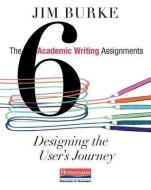 The Six Academic Writing Assignments: Designing the User's Journey di Jim Burke edito da HEINEMANN EDUC BOOKS