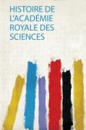 Histoire De L'académie Royale Des Sciences edito da HardPress Publishing