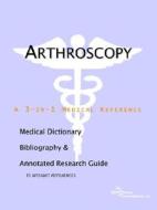 Arthroscopy - A Medical Dictionary, Bibliography, And Annotated Research Guide To Internet References di Icon Health Publications edito da Icon Group International