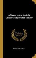 Address to the Norfolk County Temperance Society di Adams John Quincy edito da WENTWORTH PR