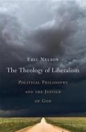 The Theology of Liberalism: Political Philosophy and the Justice of God di Eric Nelson edito da HARVARD UNIV PR